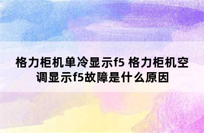 格力柜机单冷显示f5 格力柜机空调显示f5故障是什么原因